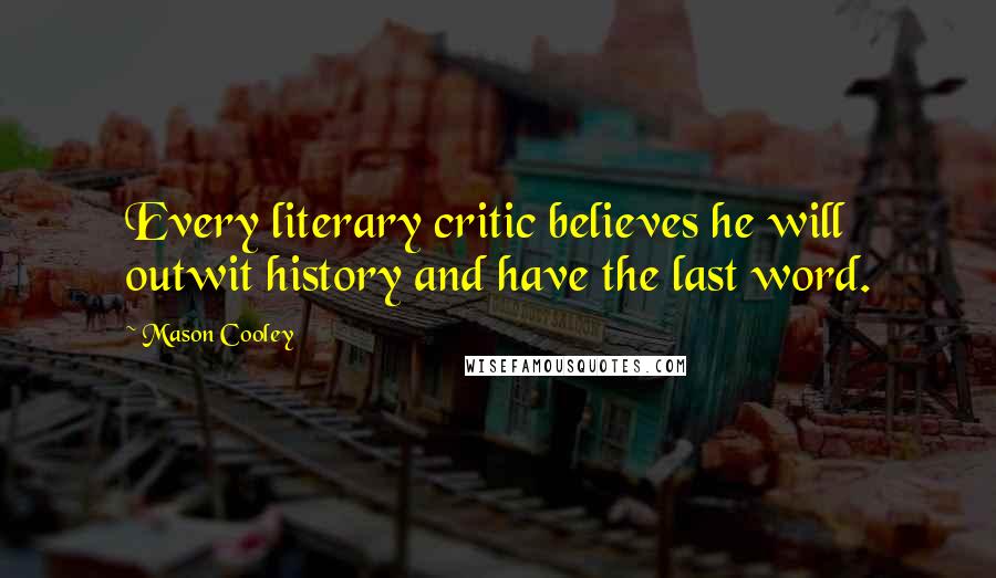 Mason Cooley Quotes: Every literary critic believes he will outwit history and have the last word.