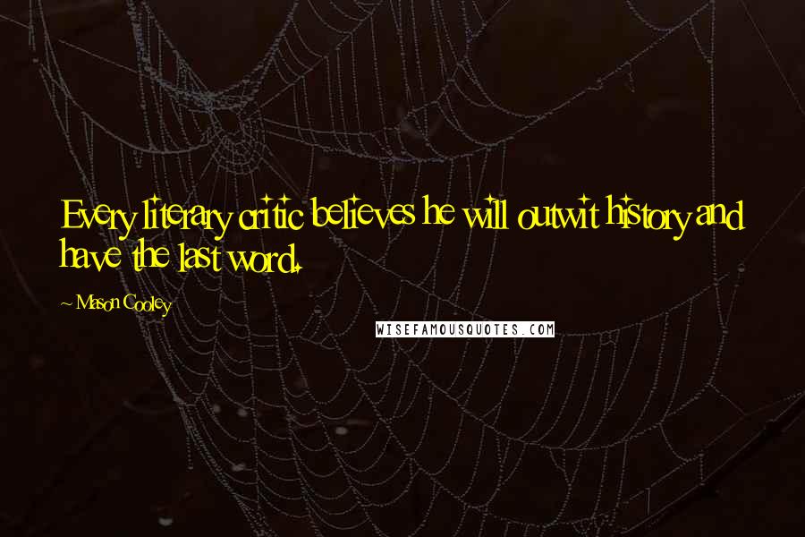 Mason Cooley Quotes: Every literary critic believes he will outwit history and have the last word.