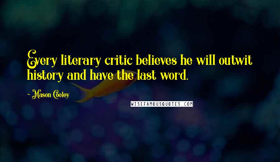 Mason Cooley Quotes: Every literary critic believes he will outwit history and have the last word.