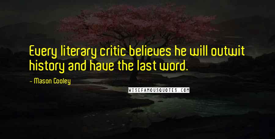 Mason Cooley Quotes: Every literary critic believes he will outwit history and have the last word.