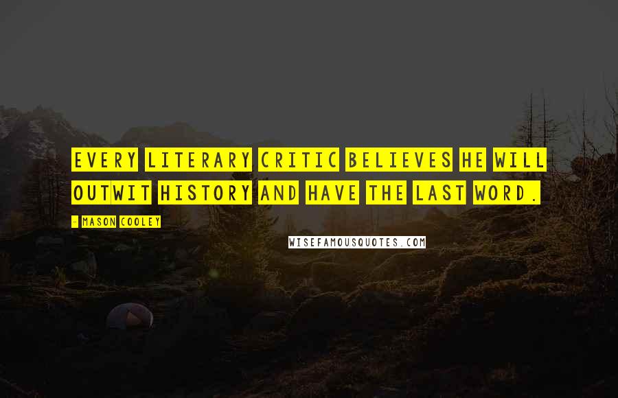 Mason Cooley Quotes: Every literary critic believes he will outwit history and have the last word.