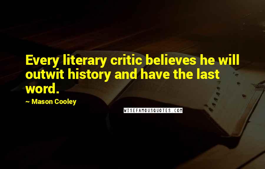 Mason Cooley Quotes: Every literary critic believes he will outwit history and have the last word.