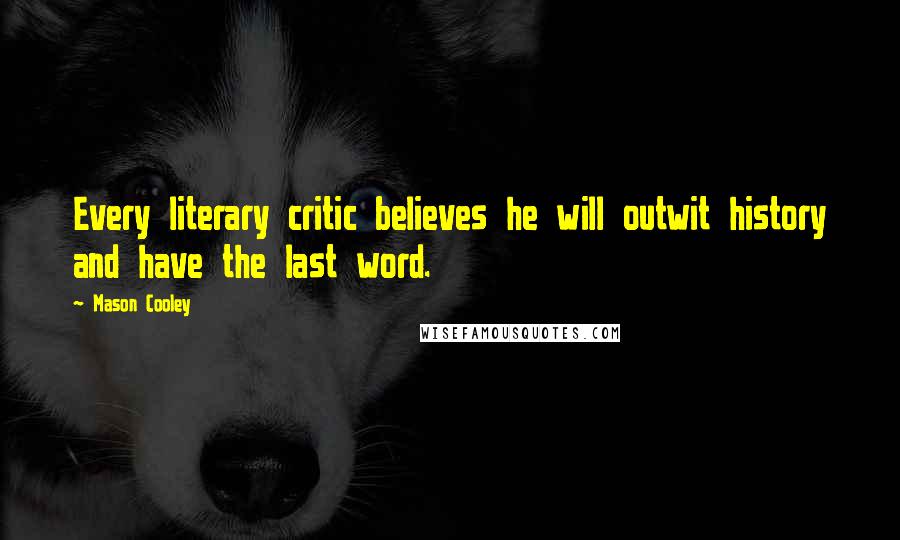 Mason Cooley Quotes: Every literary critic believes he will outwit history and have the last word.