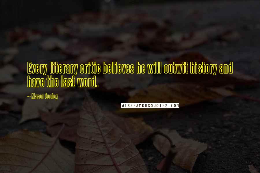 Mason Cooley Quotes: Every literary critic believes he will outwit history and have the last word.