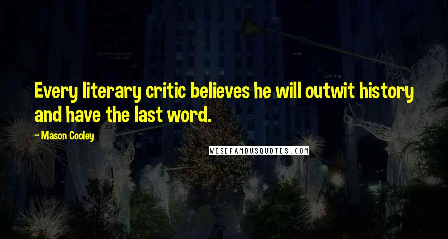 Mason Cooley Quotes: Every literary critic believes he will outwit history and have the last word.