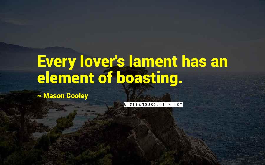 Mason Cooley Quotes: Every lover's lament has an element of boasting.