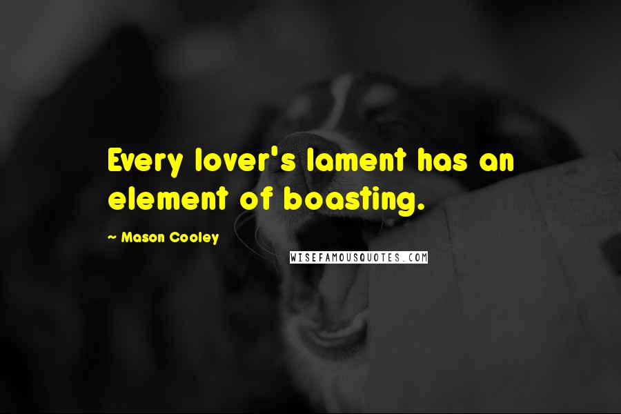 Mason Cooley Quotes: Every lover's lament has an element of boasting.