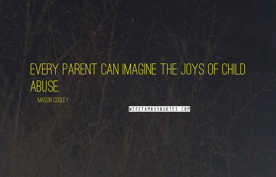 Mason Cooley Quotes: Every parent can imagine the joys of child abuse.