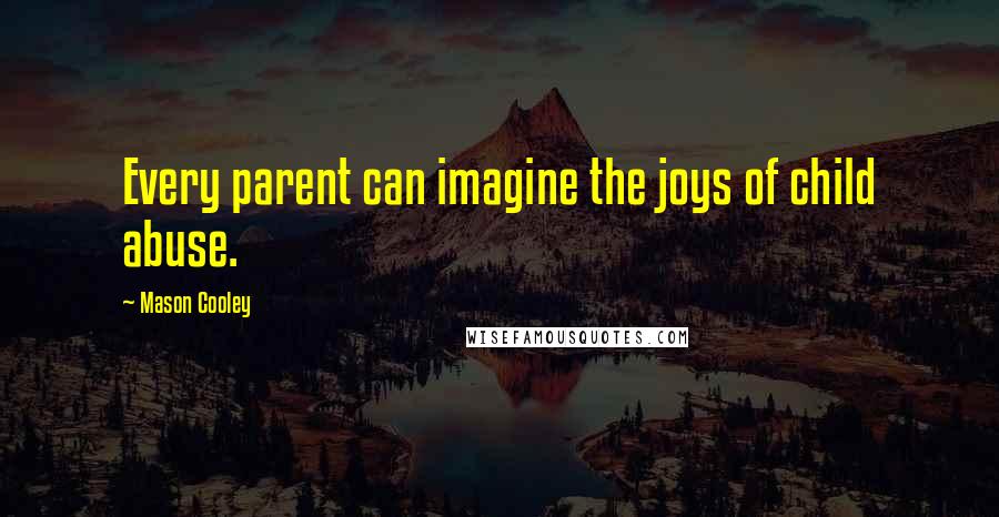 Mason Cooley Quotes: Every parent can imagine the joys of child abuse.