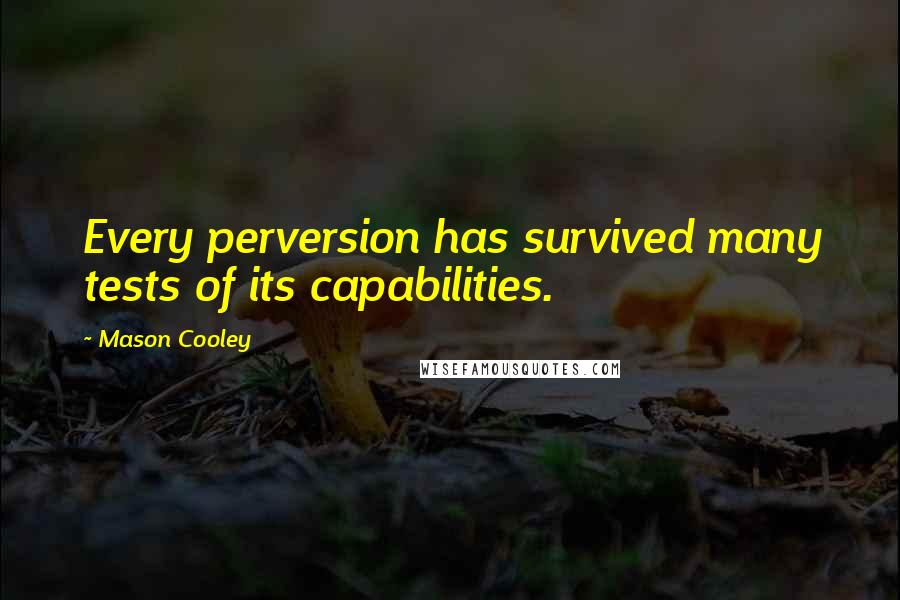 Mason Cooley Quotes: Every perversion has survived many tests of its capabilities.