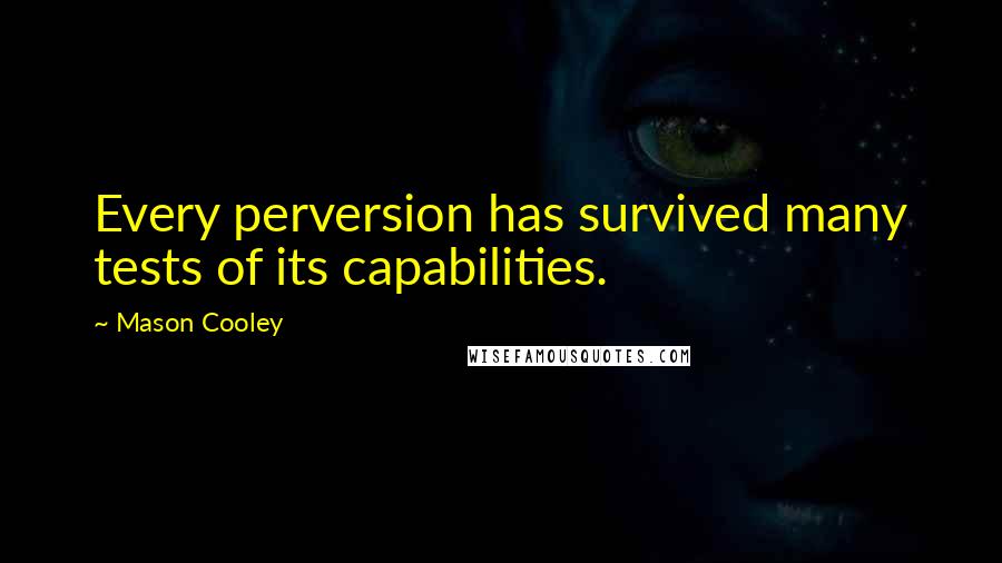 Mason Cooley Quotes: Every perversion has survived many tests of its capabilities.