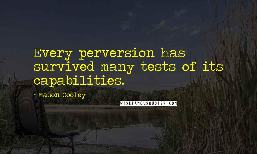 Mason Cooley Quotes: Every perversion has survived many tests of its capabilities.