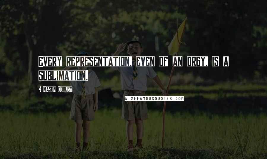 Mason Cooley Quotes: Every representation, even of an orgy, is a sublimation.