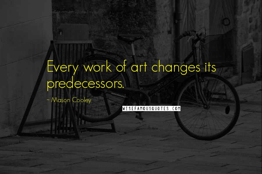 Mason Cooley Quotes: Every work of art changes its predecessors.