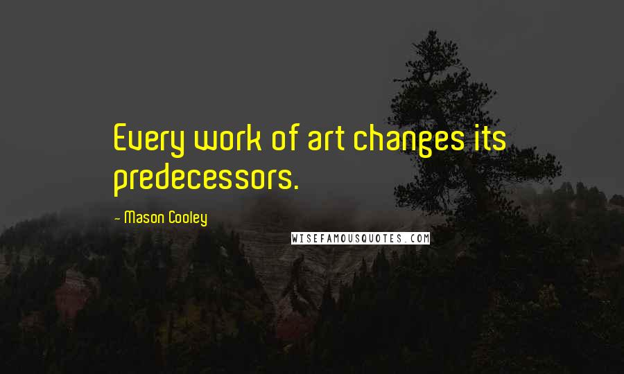 Mason Cooley Quotes: Every work of art changes its predecessors.