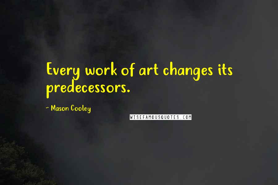 Mason Cooley Quotes: Every work of art changes its predecessors.