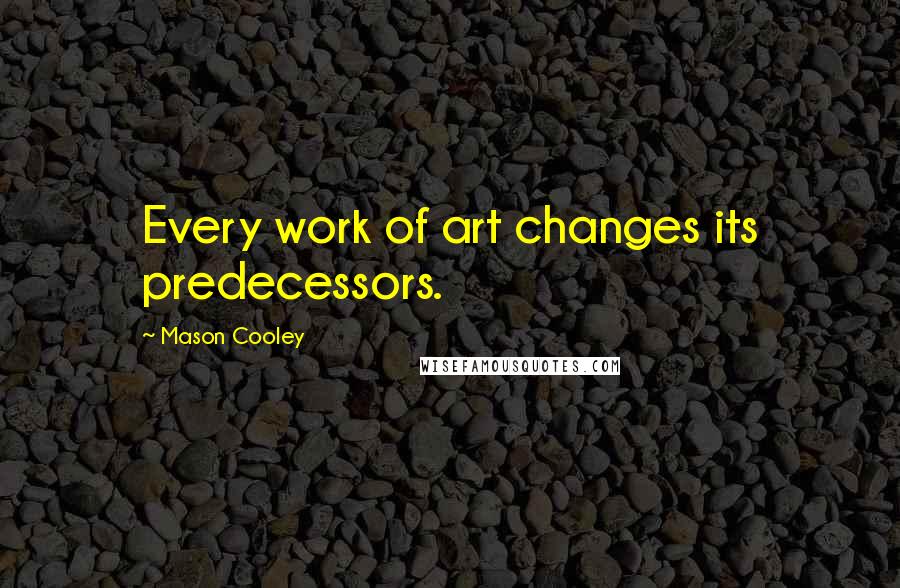 Mason Cooley Quotes: Every work of art changes its predecessors.