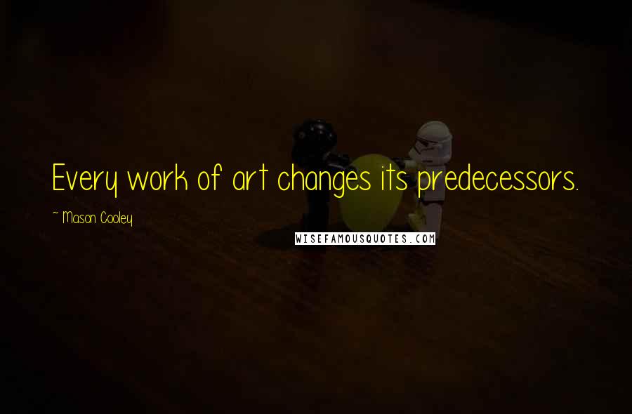 Mason Cooley Quotes: Every work of art changes its predecessors.