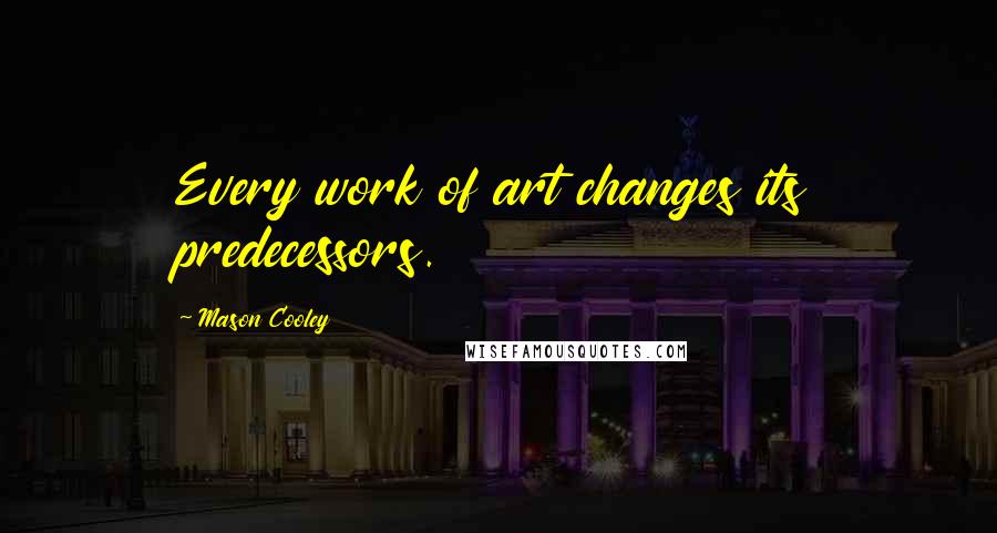 Mason Cooley Quotes: Every work of art changes its predecessors.