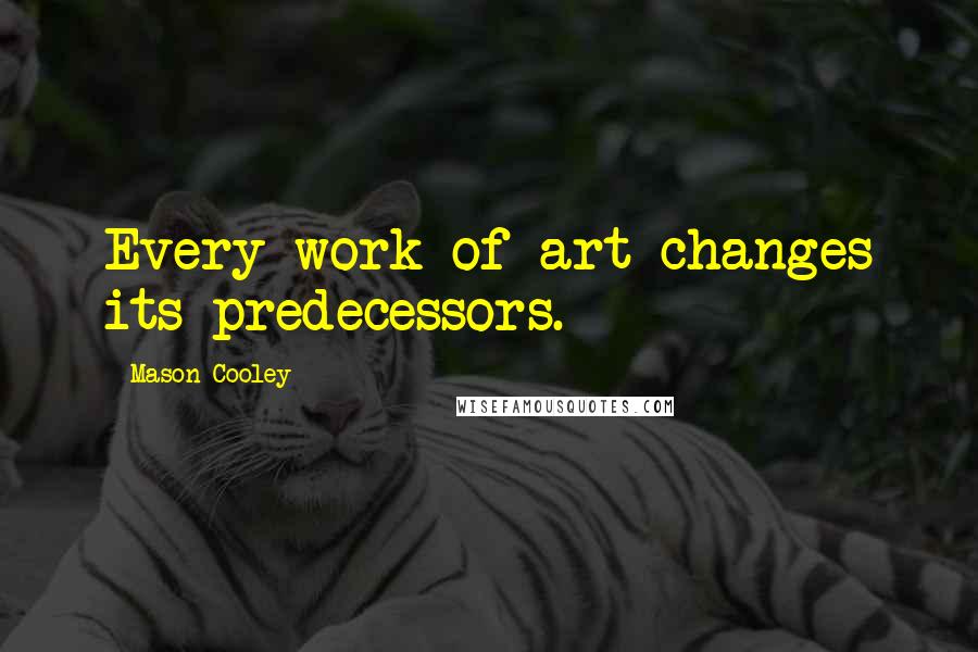 Mason Cooley Quotes: Every work of art changes its predecessors.