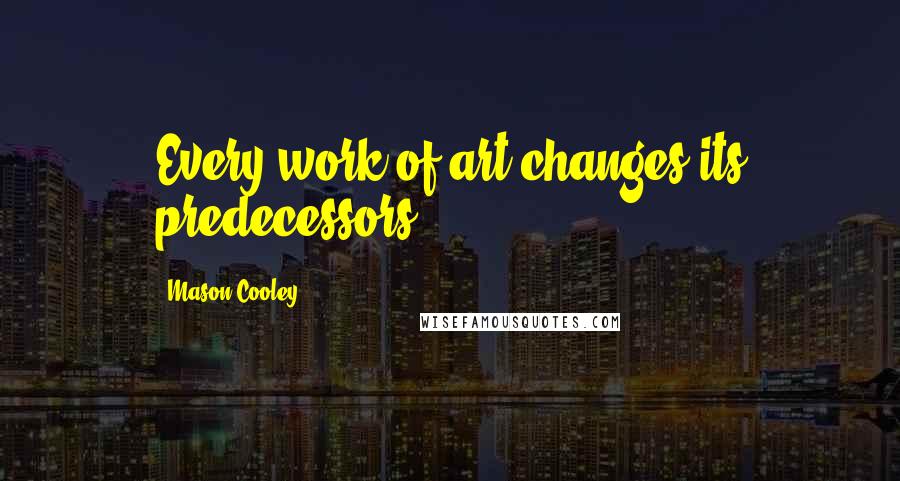 Mason Cooley Quotes: Every work of art changes its predecessors.