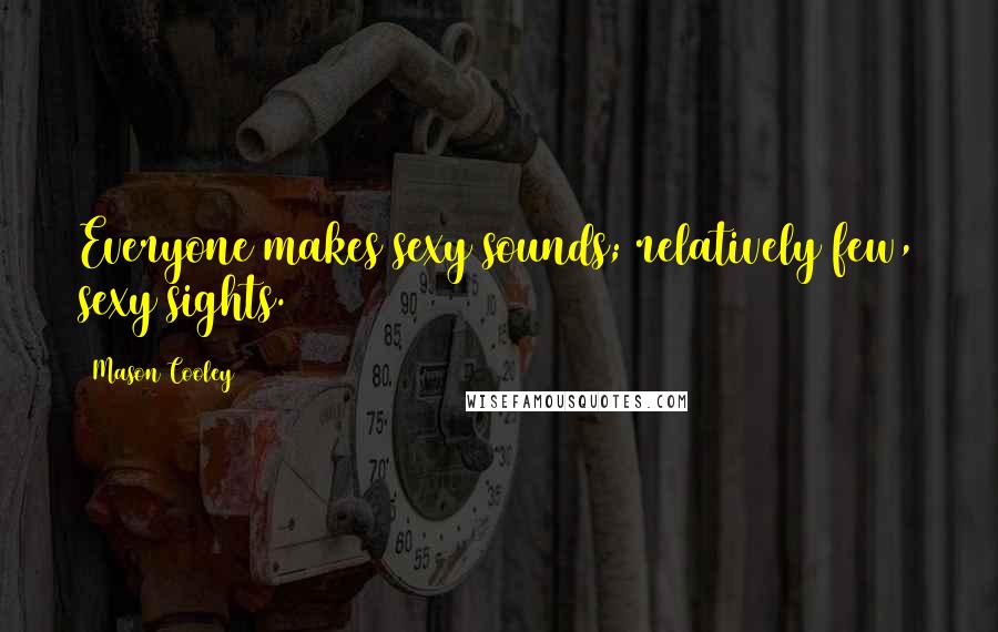 Mason Cooley Quotes: Everyone makes sexy sounds; relatively few, sexy sights.