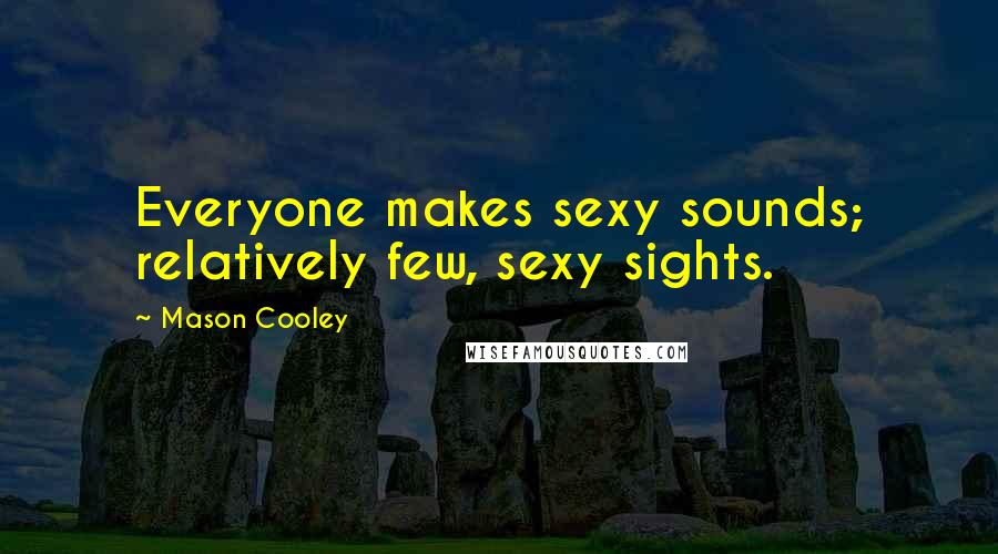 Mason Cooley Quotes: Everyone makes sexy sounds; relatively few, sexy sights.