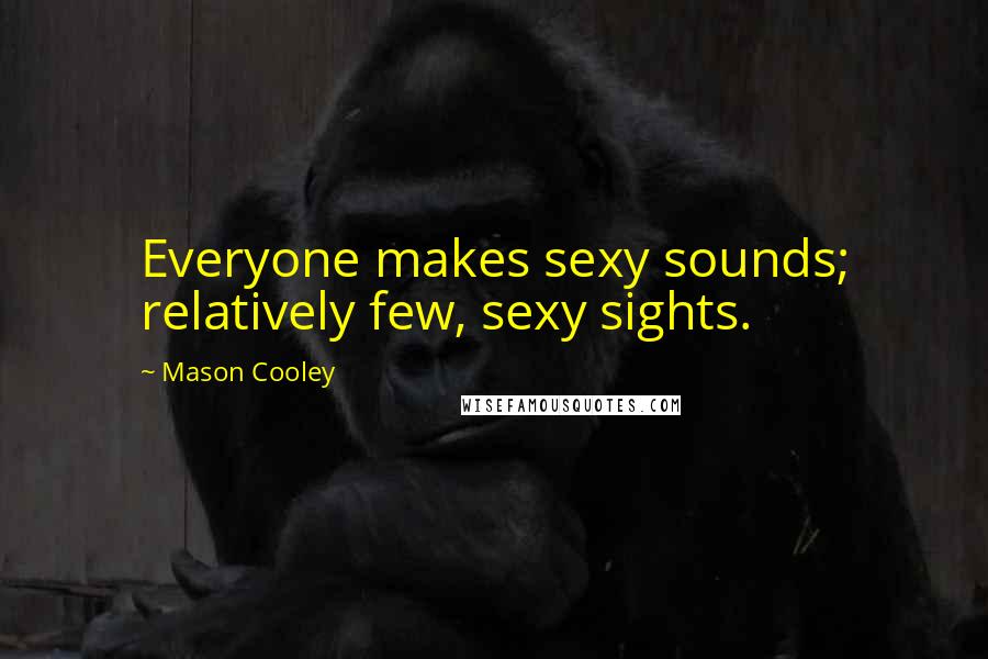 Mason Cooley Quotes: Everyone makes sexy sounds; relatively few, sexy sights.