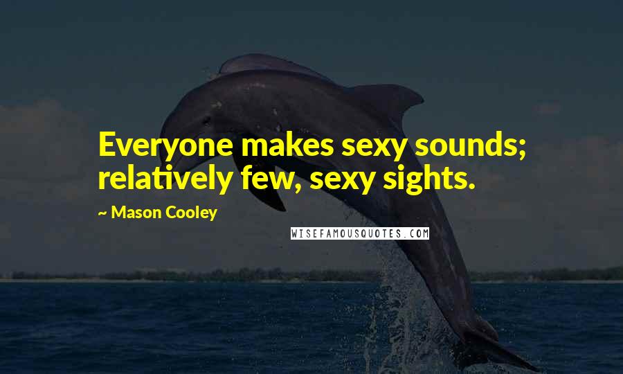 Mason Cooley Quotes: Everyone makes sexy sounds; relatively few, sexy sights.