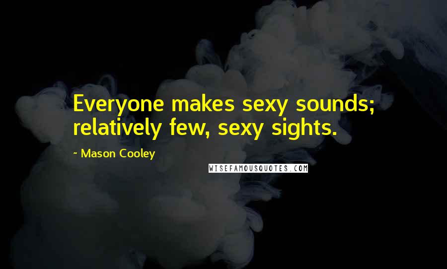 Mason Cooley Quotes: Everyone makes sexy sounds; relatively few, sexy sights.