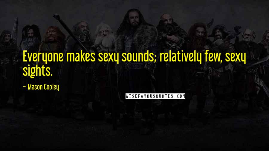 Mason Cooley Quotes: Everyone makes sexy sounds; relatively few, sexy sights.
