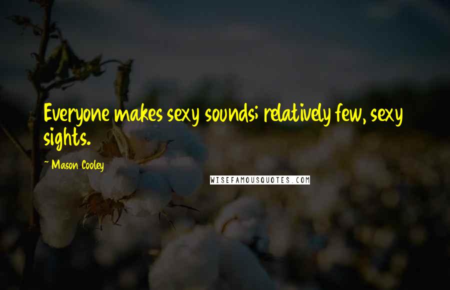 Mason Cooley Quotes: Everyone makes sexy sounds; relatively few, sexy sights.