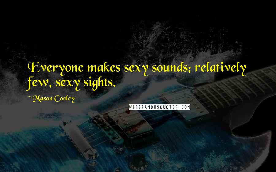 Mason Cooley Quotes: Everyone makes sexy sounds; relatively few, sexy sights.