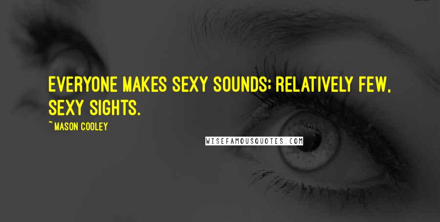 Mason Cooley Quotes: Everyone makes sexy sounds; relatively few, sexy sights.