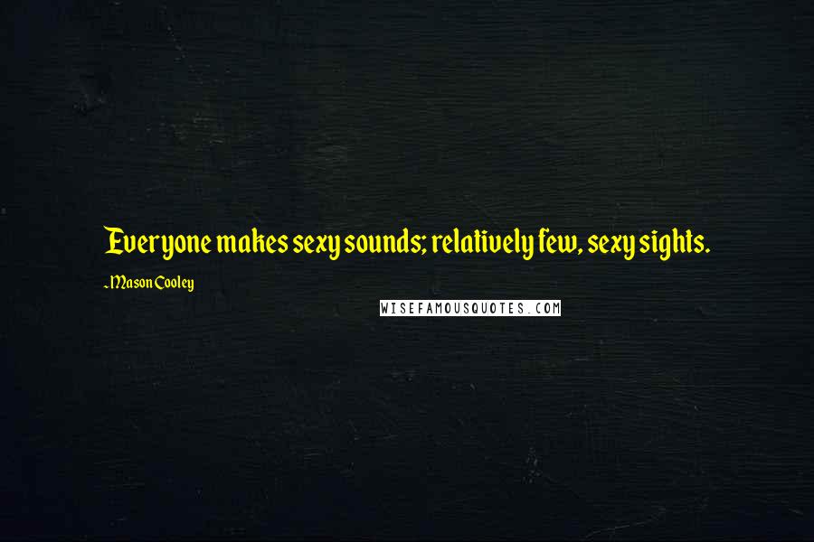 Mason Cooley Quotes: Everyone makes sexy sounds; relatively few, sexy sights.