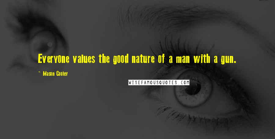 Mason Cooley Quotes: Everyone values the good nature of a man with a gun.