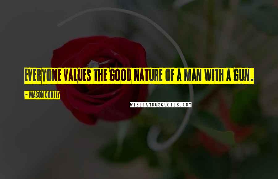 Mason Cooley Quotes: Everyone values the good nature of a man with a gun.