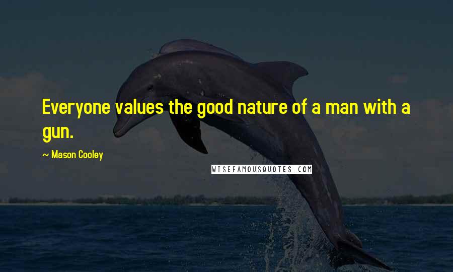 Mason Cooley Quotes: Everyone values the good nature of a man with a gun.