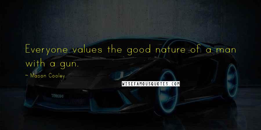 Mason Cooley Quotes: Everyone values the good nature of a man with a gun.