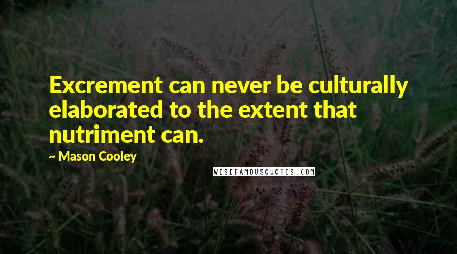 Mason Cooley Quotes: Excrement can never be culturally elaborated to the extent that nutriment can.