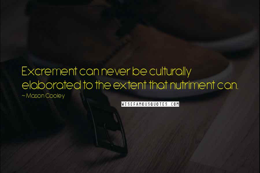 Mason Cooley Quotes: Excrement can never be culturally elaborated to the extent that nutriment can.