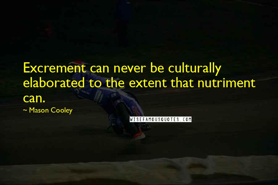 Mason Cooley Quotes: Excrement can never be culturally elaborated to the extent that nutriment can.