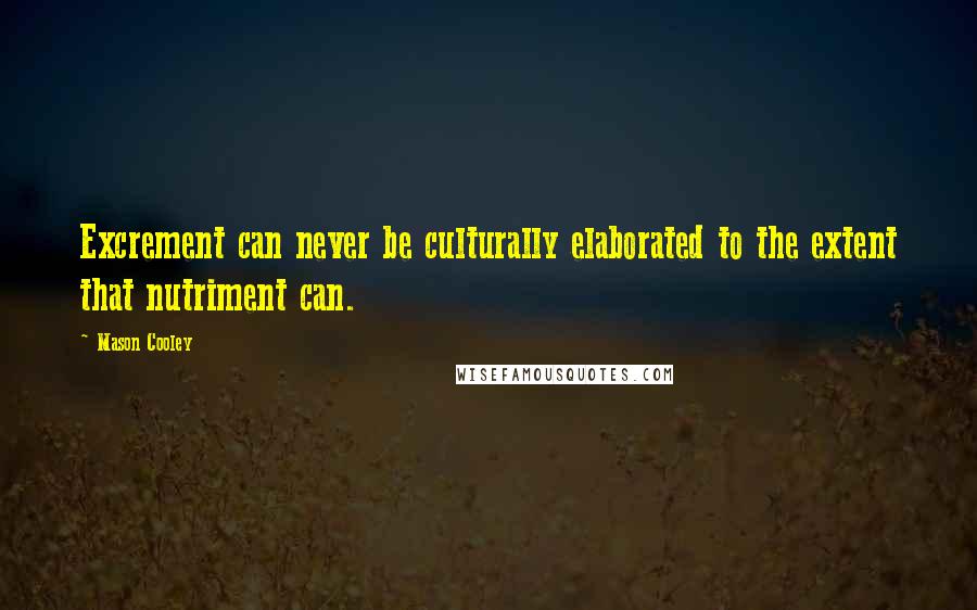 Mason Cooley Quotes: Excrement can never be culturally elaborated to the extent that nutriment can.