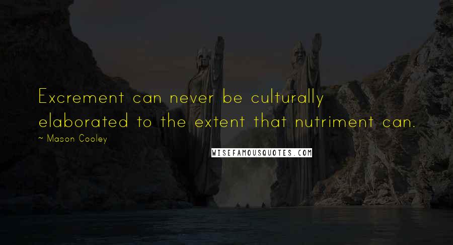 Mason Cooley Quotes: Excrement can never be culturally elaborated to the extent that nutriment can.