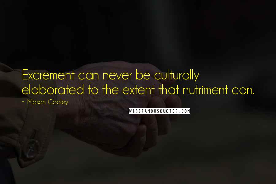 Mason Cooley Quotes: Excrement can never be culturally elaborated to the extent that nutriment can.