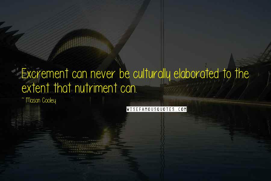 Mason Cooley Quotes: Excrement can never be culturally elaborated to the extent that nutriment can.