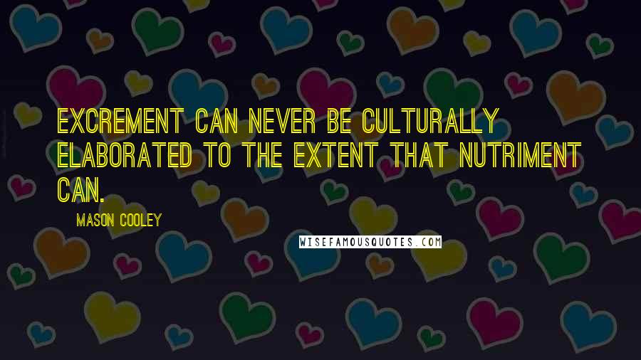 Mason Cooley Quotes: Excrement can never be culturally elaborated to the extent that nutriment can.