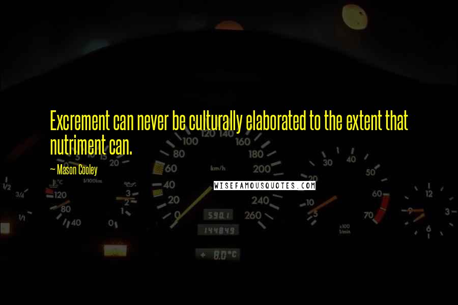 Mason Cooley Quotes: Excrement can never be culturally elaborated to the extent that nutriment can.