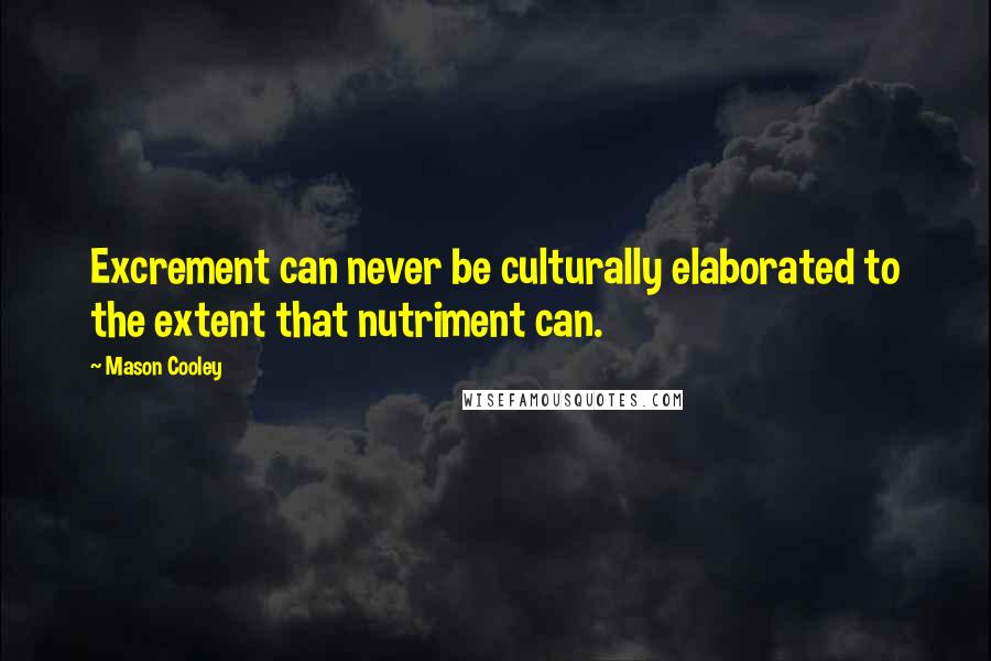 Mason Cooley Quotes: Excrement can never be culturally elaborated to the extent that nutriment can.