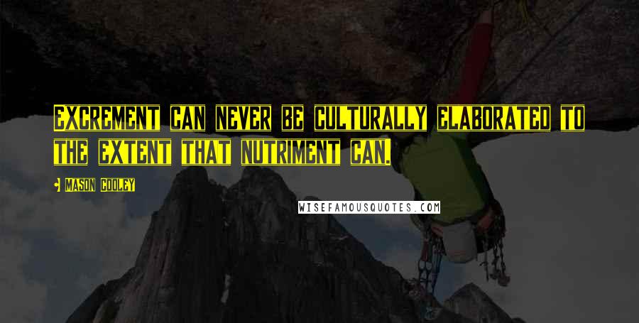 Mason Cooley Quotes: Excrement can never be culturally elaborated to the extent that nutriment can.